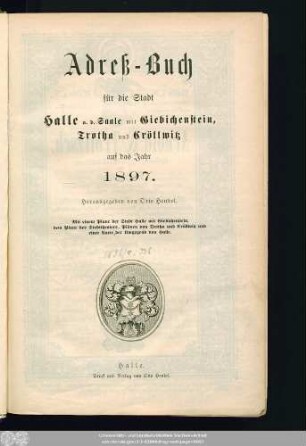 1897: Adreß-Buch für die Stadt Halle a. d. Saale nebst Ammendorf, Beesen, Radewell, Böllberg, Wörmlitz, Passendorf, Nietleben, Dölau, Lettin, Diemitz, Büschdorf und Bruckdorf : auf das Jahr ...