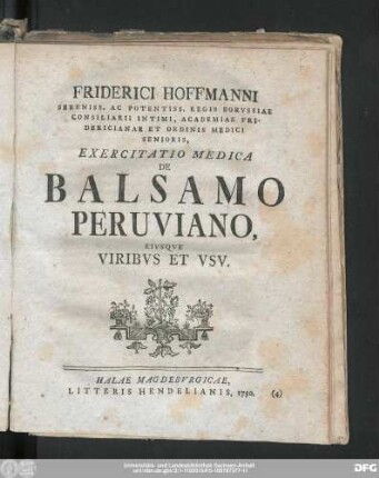 Friderici Hoffmanni Sereniss. Ac Potentiss. Regis Borvssiae Consiliarii Intimi, Academiae Fridericianae Et Ordinis Medici Senioris, Exercitatio Medica De Balsamo Peruviano Eivsqve Viribvs Et Vsv