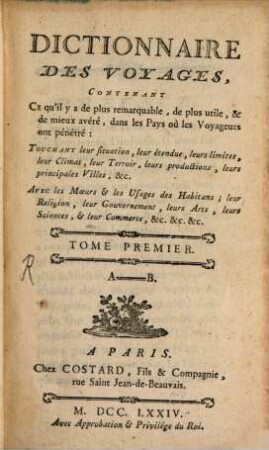 Dictionnaire des Voyages : Contenant Ce qu'il a de plus remarquable, de plus utile, & de mieux avéré, dans les Pays oủ les Voyageura ont pénétré ... Avec les Moeurs & les Usages des Habitans; leur religion, leir Gouvernement, leurs Arts, ..., 1. A - B