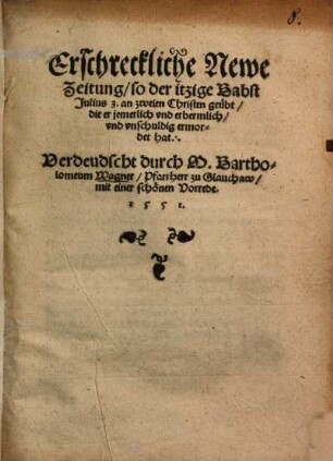 Erschreckliche Newe Zeitung, so der itzige Babst Julius III an zweien Christen geübt die er jemerlich und erbarmlich und unschuldig ermordet hat ...