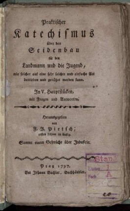 Praktischer Katechismus über den Seidenbau für den Landmann und die Jugend, wie solcher auf eine sehr leichte und einfache Art betrieben und genützet werden kann : In V. Hauptstücken, mit Fragen und Antworten ; Sammt einem Gespräche über Industrie
