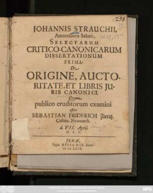 Johannis Strauchii, Antecessoris Salani, Selectarum Critico-Canonicarum Dissertationum Prima: De Origine, Auctoritate, Et Libris Iuris Canonici