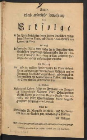 Kurze, jedoch gründliche Bewehrung der Erbfolge in den Verlassenschaften deren beeden Gräflichen Gebrüderen Herman Frans, und Frans Adam Grafen von Leerod zu Born wie auch Informativa Elisio deren wider den Gemäßheit Clev-Märkischen Regierungs-Erkenntnüssen ... in Sachen Sigismund Reiner Josephen Freyherrn von Bongart zu Winandsrath ... wider die Verwittibte Fr. Marquise de Méslé ...