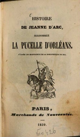 Histoire de Jeanne d'Arc, surnommée la Pucelle d'Orléans : D'après les manuscrits de la Bibliothèque du Roi