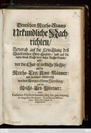 Teutschen Reichs-Staats Urkundliche Nachrichten, Bevorab auf die Erwählung deß Majestätischen Ober-Haubts, und auf die eigene Groß-Macht derer hohen Reichs-Stände, und, vor die Chur-Fürstliche Rechte, auf die Reichs-Ertz-Amt-Männer, und hierunter, absonderlich vor das Burggrafthum Nürnberg, auf den Reichs-Ertz-Pförtner : Oder Cæsarino-Fürstenerianum, idq́[ue] hîc pro nuperâ, de Originibus Electorum, Pachelblianâ Dissertatione, Breve Spicilegium & Augmentum