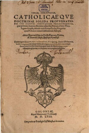 Verae, Christianae, Catholicaeqve Doctrinae Solida Propvgnatio : Vna Cvm Illvstri Confvtatione Prolegomenorvm, quae primum Ioannes Brentius aduersum Petrum a Soto Theologum scripsit, deinde vero Petrus Paulus Vergerius apud Polonos temere defendenda suscepit