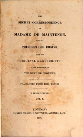 The secret correspondence of Madame de Maintenon with the princess DesUrsins : from the original manuscripts in the possession of the duke of Choiseul. 1. - XVI, 448 S. : 1 Ill.