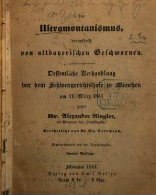 Der Ultramontanismus, verurtheilt von altbayerischen Geschworenen : öffentl. Verhandlung vor d. Schwurgerichtshofe in München am 11. März 1851 gegen Dr. Alexander Ringler, als Redacteur der "Leuchtkugeln" ; vertheidigt von Dr. Gg. Herrmann