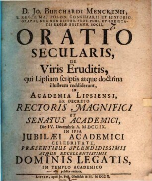 D. Jo. Burchardi Menckenii, S. Regiae Maj. Polon. Consiliarii ... Oratio Secularis, De Viris Eruditis, qui Lipsiam scriptis atque doctrina illustrem reddiderunt : In Academia Lipsiensi ... Die IV. Decembris A. MDCCIX. ... publice recitata