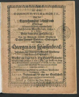 Dominium Vitae ac Mortis, Oder das Eigenthum des Lebens und Sterbens Frommer/ rechtgleubiger Christen-Leute: Nach Inhalt der Worte S. Pauli/ Rom. 4. c. v. 7. und 8.; Unser keiner lebet ihm selber/ [et]c. : Bey der Adelichenn Leichen-Begengniß Dessen ... Georgen von Kärssenbrock/ Inhabern des Ampts Helffta/ uff Wierborn/ und Barendorff/ Erbsassen.; Welcher am Tage des H. Ertz-Engels Michaelis ... verschieden; und hernach d. 27. Octob. des 1624. Jahrs/ daselbsten ... in die Kirchen beygesetzet worden; Erkleret und angeführet/ in vornehmer/ Volckreicher Versamlung