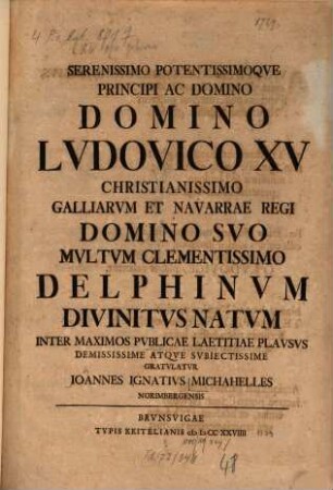 Serenissimo Potentissimoqve Principi Ac Domino Domino Lvdovico XV Christianissimo Galliarvm Et Navarrae Regi Domino Svo Mvltvm Clementissimo Delphinvm Divinitvs Natvm Inter Maximos Pvblicae Laetitiae Plavsvs Demississime Atqve Svbiectissime