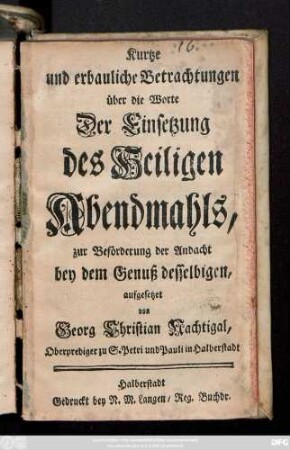Kurtze und erbauliche Betrachtungen über die Worte Der Einsetzung des Heiligen Abendmahls, zur Beförderung der Andacht bey dem Genuß desselbigen