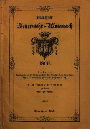 Münchner Feuerwehr-Almanach 1869 : Entstehungs- und Gründungsgeschichte der Münchner freiwilligen Feuerwehr ; Verzeichniß sämmtlicher Mitglieder u. dgl.