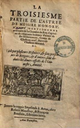 La Troisieme Partie De L'Astree De Messire Honoré D'Vrfé ... : Où par plusieurs Histoires, & sous personnes de Bergers, & d'autres, sont deduits les diuers effects de l'honneste Amitié
