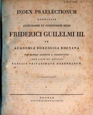 Index praelectionum auspiciis Augustissimi et Potentissimi Regis Friderici Wilhelmi III. in Universitate Fridericia Wilhelmia Rhenana ... publice privatimque habendarum. 1822