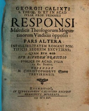 Georgii Calixti ... Responsi Maledicis Theologorum Moguntinorum Vindiciis oppositi Pars ..., Altera. Infallibilitatem Romani Pontificis Seorsim Excutiens