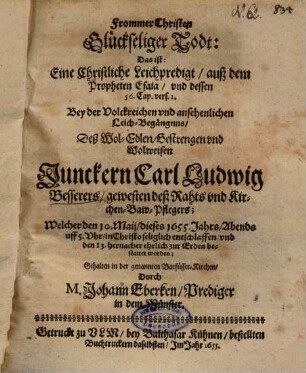 Frommer Christen Glückseliger Todt: Das ist: Eine Christliche Leichpredigt, auß dem Propheten Esaia, und dessen 56. Cap. vers. 2. Bey der Volckreichen und ansehenlichen Leich-Begängnus, Deß ... Junckern Carl Ludwig Besserers ...