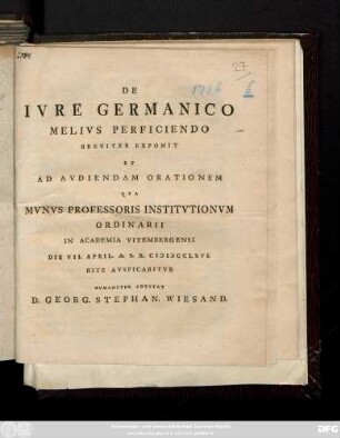 De Ivre Germanico Melivs Perficiendo Breviter Exponit Et Ad Avdiendam Orationem Qva Mvnvs Professoris Institvtionvm Ordinarii In Academia Vitembergensi Die VII. April. A. S. R. CIƆIƆCCLXVI. Rite Avspicabitvr Hvmaniter Invitat D. Georg. Stephan. Wiesand. [ ... Dabam Vitembergae Domin. Quasimodogenit. A. S. R. CIƆ IƆ CCLXVI.]