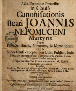 Acta utriusque processus in causa canonisationis b. Ioannis Nepomuceni martyris super fama sanctitatis, virtutum & miraculorum ... : Iuxta exemplar Romae excusum