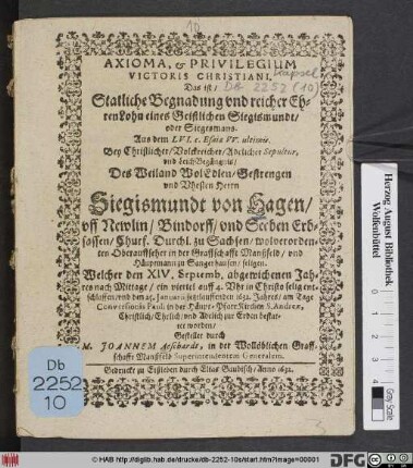 Axioma & Privilegium Victoris Christiani. Das ist/ Statliche Begnadung und reicher EhrenLohn eines Geistlichen Siegismundt/ oder Sigesmans. Aus dem LVI. c. Esaiae VV. ultimis : Bey ... LeichBegängnis/ Des ... Herrn Siegismundt von Hagen .... Oberauffseher in der Graffschafft Manßfeld/ ... Welcher den XIV. Septemb. abgewichenen Jahres ... entschlaffen/ und den 25. Ianuarii jetzlauffenden 1632. Jahres ... bestattet worden/ Gestellet