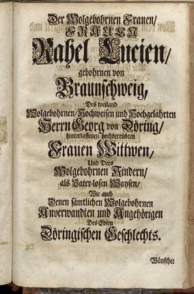 Der Wolgebohrnen Frauen/ Frauen Rahel Lucien/ gebohrnen von Braunschweig, Des...Herrn Georg von Döring/ hinterlassenen hochbetrübten Frauen Wittwen, Und Dero Wolgebohrnen Kindern/[...]