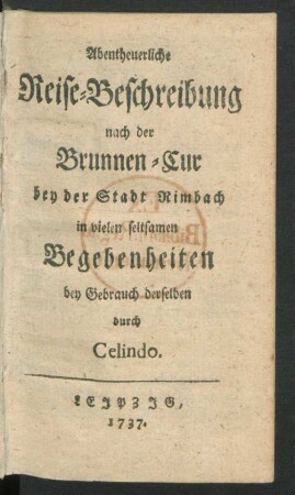 Abentheuerliche Reise-Beschreibung nach der Brunnen-Cur bey der Stadt Rimbach in vielen seltsamen Begebenheiten bey Gebrauch derselben durch Celindo