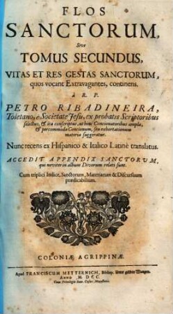 Flos Sanctorvm, Sev Vitae Et Res Gestae Sanctorvm Exprobatis : Scriptoribus selectae et In Formam Concionvm singulari cura ad Vsum Concionatorum accommodatae ; Cum Indice triplici ; Sanctorum, Materiarum et discursuum praedicabilium, 2. Quos vocant Extravagantes