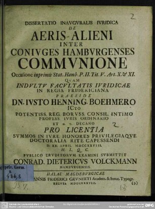 Dissertatio Inauguralis Iuridica De Aeris Alieni Inter Coniuges Hamburgenses Communione : Occasione inprimis Stat. Hamb. P. II. Tit. V. Art. X. & XI. Quam ... Praeside Dn. Iusto Henning. Boehmero ... D. XX. April. MDCCXXVIII. ... Publico Eruditorum Examini Submittit Conrad. Dietericus Volckmann Hamburgensis.