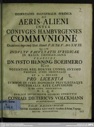 Dissertatio Inauguralis Iuridica De Aeris Alieni Inter Coniuges Hamburgenses Communione : Occasione inprimis Stat. Hamb. P. II. Tit. V. Art. X. & XI. Quam ... Praeside Dn. Iusto Henning. Boehmero ... D. XX. April. MDCCXXVIII. ... Publico Eruditorum Examini Submittit Conrad. Dietericus Volckmann Hamburgensis.