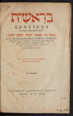 =#H || GENESEOS || PATRIARCHAE SEX:|| ... CVM TRANSLATIONIBVS FONTIS HEBRAICI:|| CHALDAICA, GRAECA, LATINA, GERMANICA.|| AC EXPLICATIONE GRAMMATICA: LIN=||GVAE ET SCRIPTVRAE SANCTAE.|| ET INDICE CHRISTI:|| SALVATORIS MVNDI.|| DOCTOR IOANNES || DRACONITES || ... ||