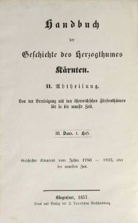Handbuch der Geschichte des Herzogthumes Kärnten in Vereinigung mit den österreichischen Fürstenthümern. 3,1, Geschichte Kärntens vom Jahre 1780 - 1835, oder der neuesten Zeit