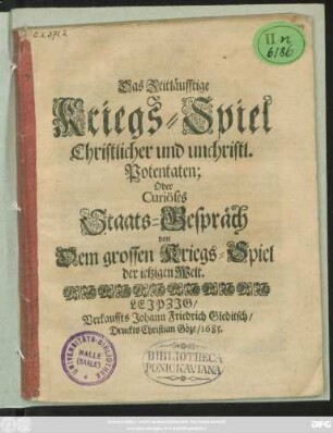Das Zeitläufftige Kriegs-Spiel Christlicher und unchristl. Potentaten; Oder Curiöses Staats-Gespräch von Dem grossen Kriegs-Spiel der jetzigen Welt
