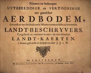 Nieuwe en beknopte Uytbeeldinge en Vertooninge der gantscher Aerdbodem : Getrocken uyt de Oude ende Nieuwe vermaerdtste en beroemste Landt-Beschryvers. Uytgebeelt en vertoont in meer als twee hondert Landt-Kaerten. 0