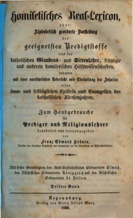 Homiletisches Real-Lexicon oder: Alphabetisch geordnete Darstellung der geeignetsten Predigtstoffe aus der katholischen Glaubens- und Sittenlehre, Liturgie und anderen homiletischen Hilfswissenschaften : verbunden mit einer ausführlichen Uebersicht und Eintheilung des Inhaltes aller sonn- und festtäglichen Episteln und Evangelien des katholischen Kirchenjahres. 3