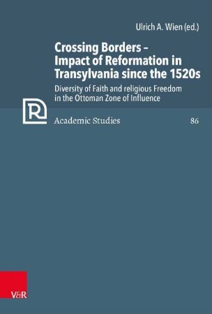 Crossing Borders - Impact of Reformation in Transylvania since the 1520s : Diversity of Faith and religious Freedom in the Ottoman Zone of Influence
