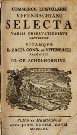 Commercii epistolaris Uffenbachiani selecta : Variis observationibus illustravit, vitamque B. Zach Conr. ab Uffenbach praemisit Io. Ge. Schelhornius