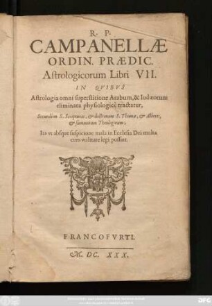 R. P. Campanellae Ordin. Praedic. Astrologicorum Libri VII. : In Quibus Astrologia omni superstitione Arabum, & Judaeorum eliminata, physiologice tractatur, Secundum S. Scripturas, & doctrinam S. Thomae, & Alberti ...