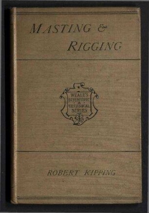 Rudimentary Treatise on Masting, Mast-Making and Rigging of Ships - Also Tables of Spars, Rigging, Blocks; Chain, Wire and Hemp Ropes, etc.;Relative to every Class of Vessels together with an Appendix of Dimensions of Masts and Yards of the Royal Navy of Great Britain and Ireland