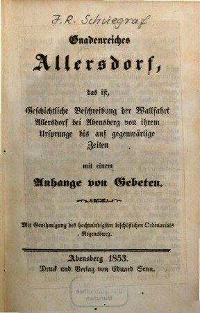 Gnadenreiches Allersdorf, das ist geschichtliche Beschreibung der Wallfahrt Allersdorf bei Abensberg von ihren Ursprung bis auf gegenwärtige Zeiten mit einem Anhange von Gebeten