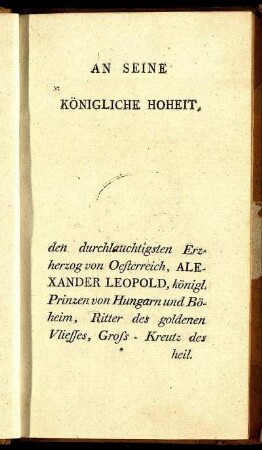 An Seine Königliche Hoheit, den durchlauchtigsten Erzherzog von Oesterreich, Alexander Leopold, ...