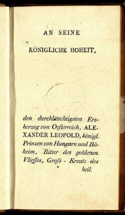 An Seine Königliche Hoheit, den durchlauchtigsten Erzherzog von Oesterreich, Alexander Leopold, ...