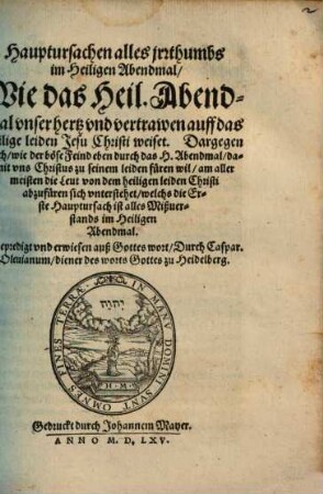 Hauptursachen alles jrthumbs im Heiligen Abendmal : Wie das Heil. Abendmal vnser hertz vnd vertrawen auff das heilige leiden Jesu Christi weiset. Dargegen auch, wie der böse Feind eben durch das H. Abendmal ... am aller meisten die Leut von dem heiligen leiden Christi abzufüren sich vnterstehet ... ; Gepredigt vnd erwiesen auß Gottes wort
