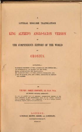 A literal english Translation of King Alfred's anglo-saxon version of "The compendious history of the world" by Orosius : containing: facsimile specimens of the Lauderdale and Cotton Mss ; an introduction on Orosius and his work ; notes accompanying the translation ; Mr. Hampson's essay on King Alfred's geography, and a map of Europe, Asia and Africa, according to Orosius and Alfred