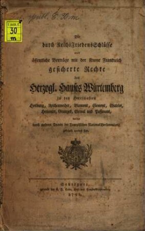 Die durch Reichs-Friedens-Schlüsse und öffentliche Verträge mit der Krone Frankreich gesicherte Rechte des Herzogl. Hauses Würtemberg in den Herrschaften Horburg, Reichenweiher, Blamont, Clemont, Chatelot, Hericourt, Granges, Clerval und Passavant, welche durch mehrere Decrete der Französischen Nationalversammlung gekränkt worden sind