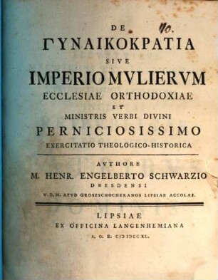 De gynaikokratia, sive imperio mulierum, ecclesiae orthodoxae et ministris verbi divini perniciosissimo, exercitatio theol. hist.