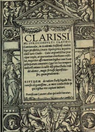 Clarissimi Ivrisconsvlti Clavdii Cantiunculae, in Academia Basiliensi ciuileis leges profite[n]tis, Oratio Apologetica in patrociniu[m] Iuris Ciuilis : Cuius argumentu[m] huc praecipue tendit, ut quorundam obiectiones refellat, nugaciter affirmatium legibus cum Evangelio parum convenire. ... Pontificum canones alius qui uolet tueatur