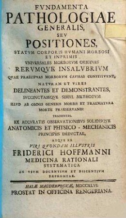 Fvndamenta Pathologiae Generalis, Sev Positiones, Statvm Corporis Hvmani Morbosi Et Inprimis Vniversales Morborvm Origines Rervmqve Insalvbrivm, Qvae Praecipvas Morborvm Cavssas Constitvvnt ... : Naturam Et Vires Delineantes Et Demonstrantes ...