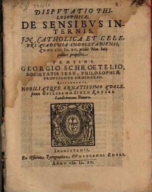 Dispvtatio Philosophica, De Sensibvs Internis : In Catholica Et Celebri Academia Ingolstadiensi, Anno M.D.XC. pridie Non. Iulij publice proposita