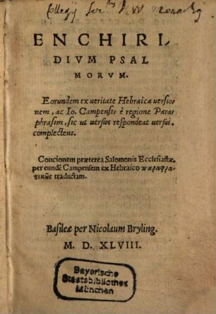 Enchiriridivm Psalmorum : eorundem ex veritate Hebraica versionem, ac Io. Campensis è regione Paraphrasim, sic ut versus respondeat versui, complectens ; concionem praeterea Salomonis Ecclesiastae, per eundem Campensem ex Hebraico paraphrastikōs traductam