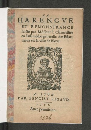 La Harengue et remonstrance faicte par Monsieur le Chancellier en l'assemblée généralle des Estatz tenuz en la ville de Bloys
